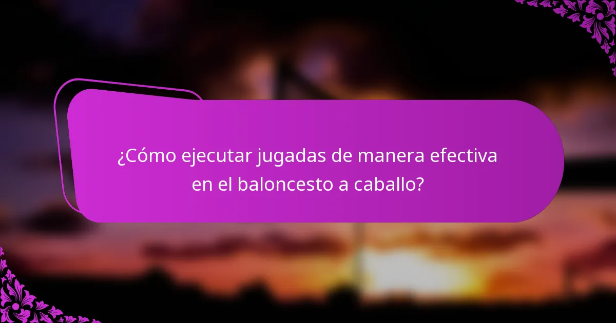 ¿Cómo ejecutar jugadas de manera efectiva en el baloncesto a caballo?