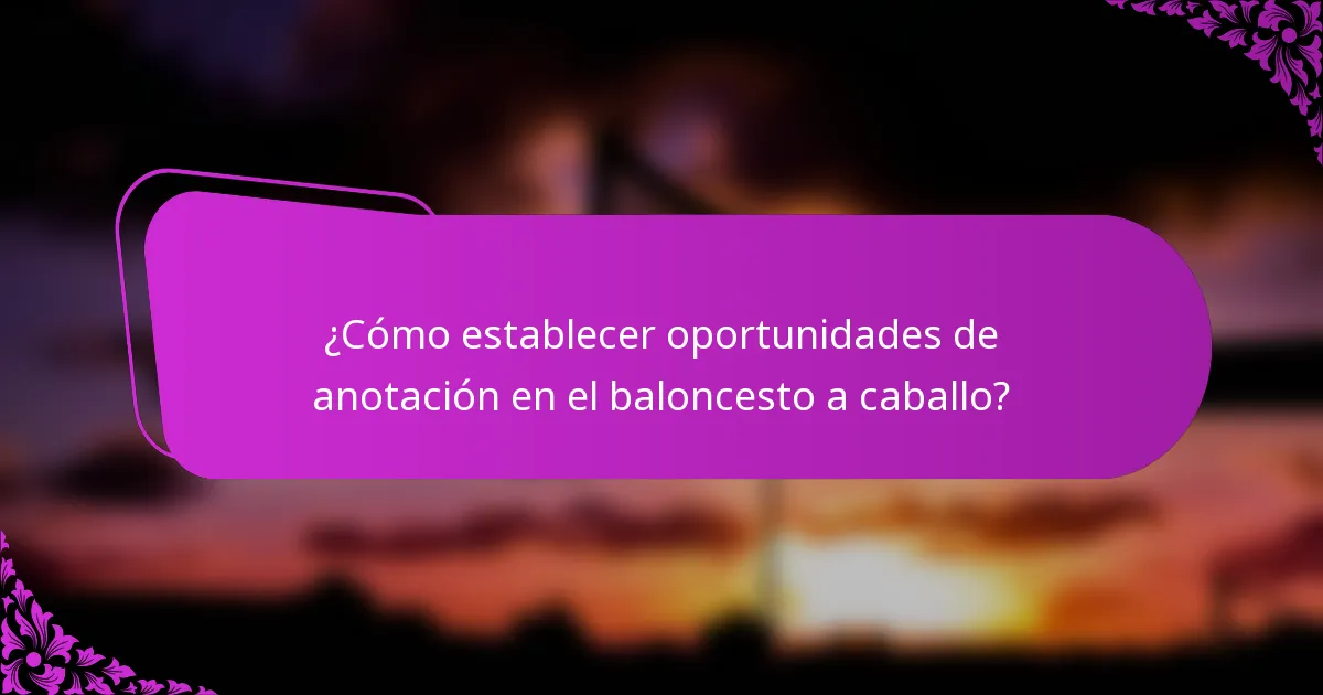 ¿Cómo establecer oportunidades de anotación en el baloncesto a caballo?