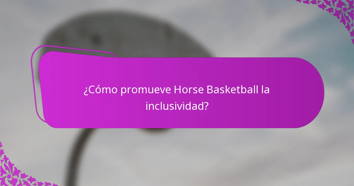 ¿Cómo promueve Horse Basketball la inclusividad?