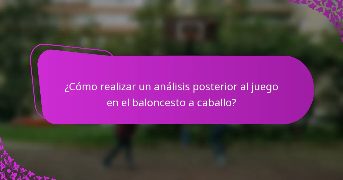 ¿Cómo realizar un análisis posterior al juego en el baloncesto a caballo?