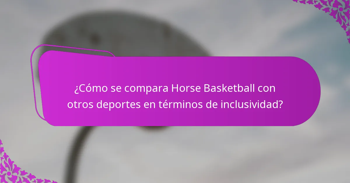 ¿Cómo se compara Horse Basketball con otros deportes en términos de inclusividad?
