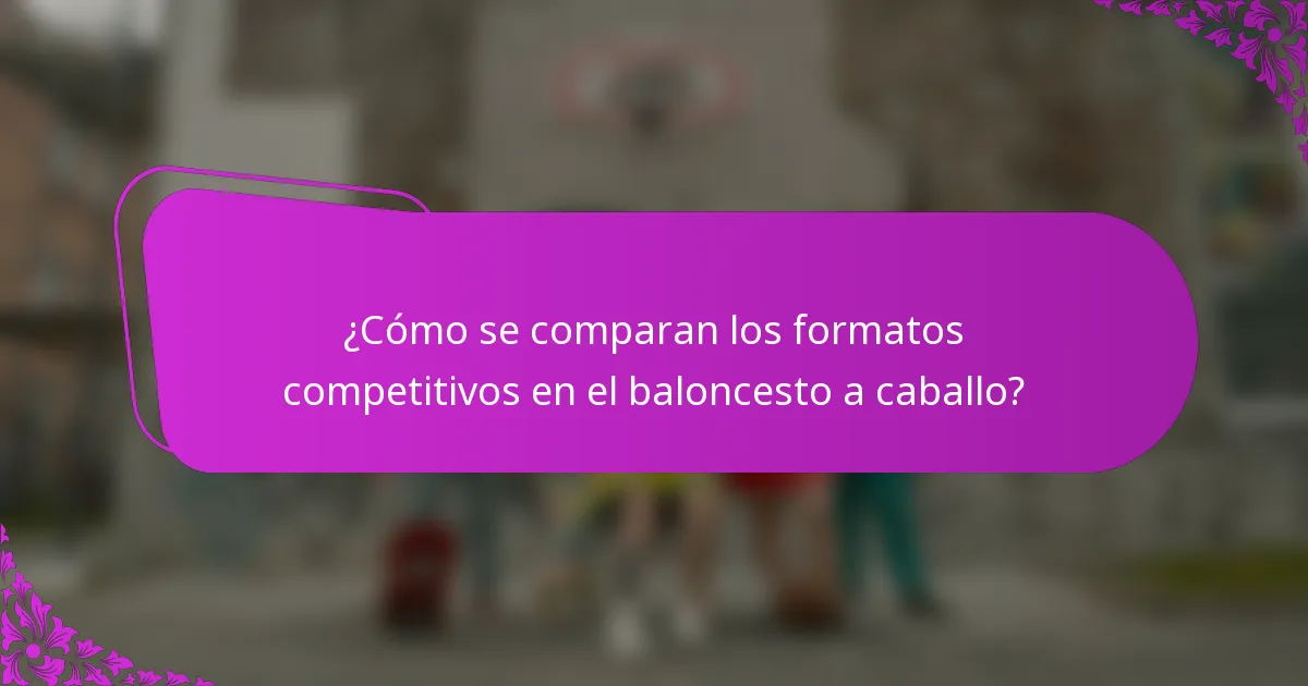 ¿Cómo se comparan los formatos competitivos en el baloncesto a caballo?