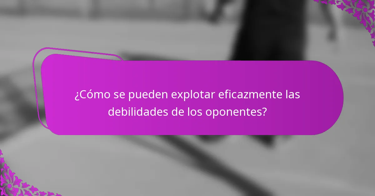 ¿Cómo se pueden explotar eficazmente las debilidades de los oponentes?