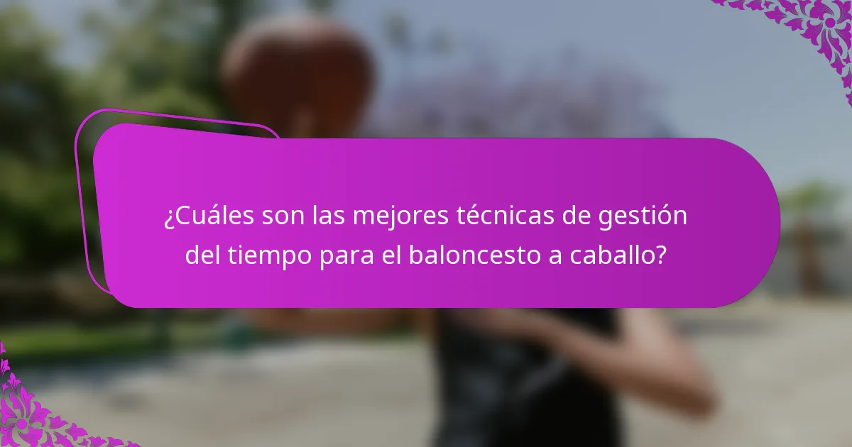 ¿Cuáles son las mejores técnicas de gestión del tiempo para el baloncesto a caballo?