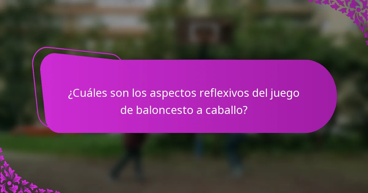 ¿Cuáles son los aspectos reflexivos del juego de baloncesto a caballo?