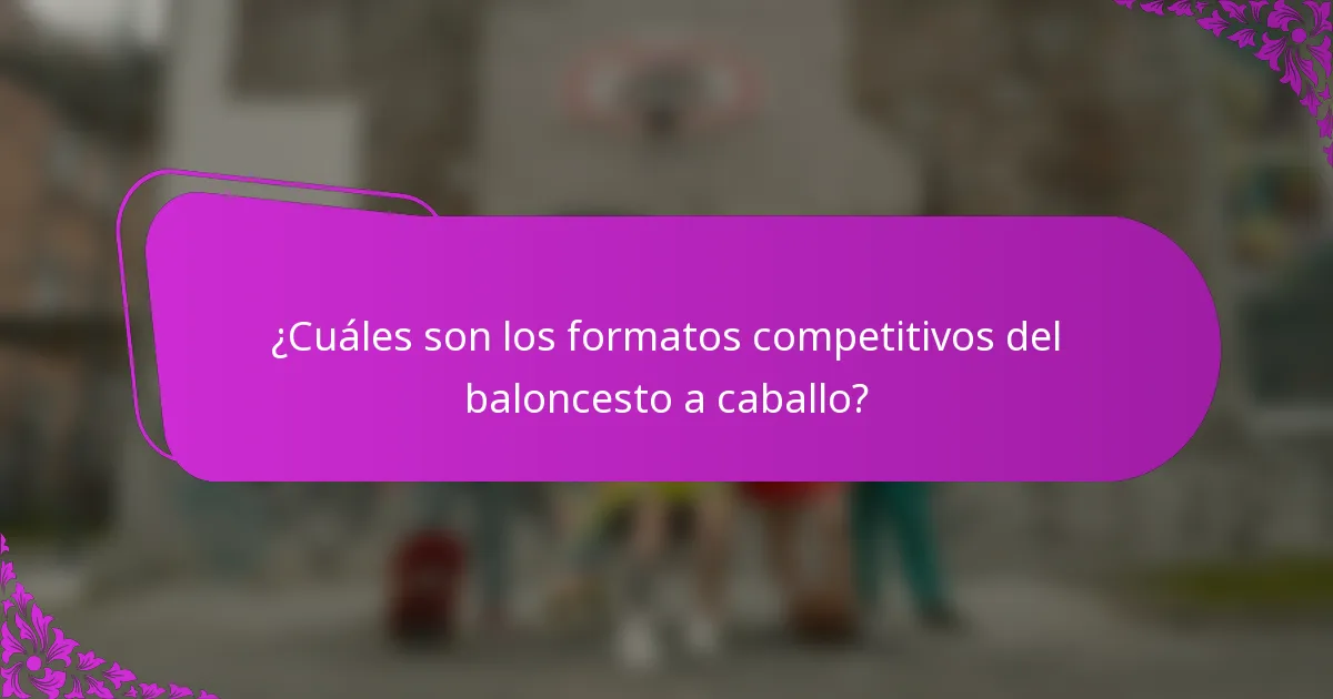 ¿Cuáles son los formatos competitivos del baloncesto a caballo?