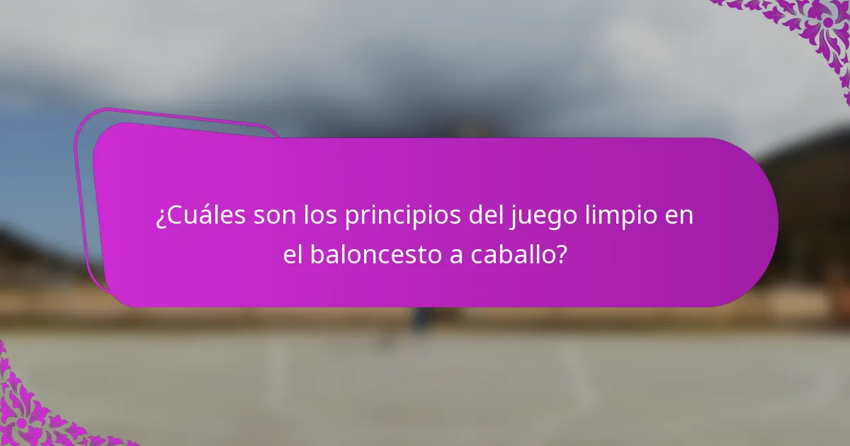¿Cuáles son los principios del juego limpio en el baloncesto a caballo?