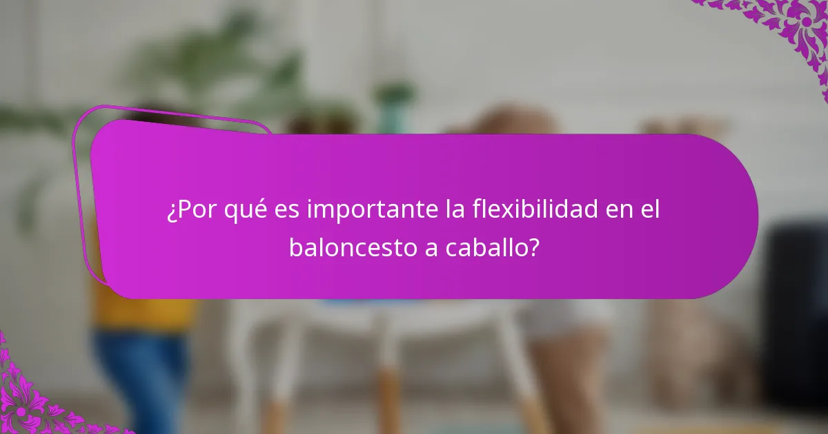 ¿Por qué es importante la flexibilidad en el baloncesto a caballo?