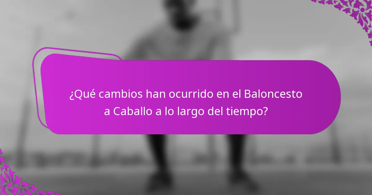 ¿Qué cambios han ocurrido en el Baloncesto a Caballo a lo largo del tiempo?