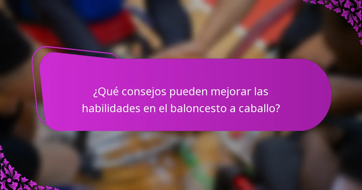 ¿Qué consejos pueden mejorar las habilidades en el baloncesto a caballo?