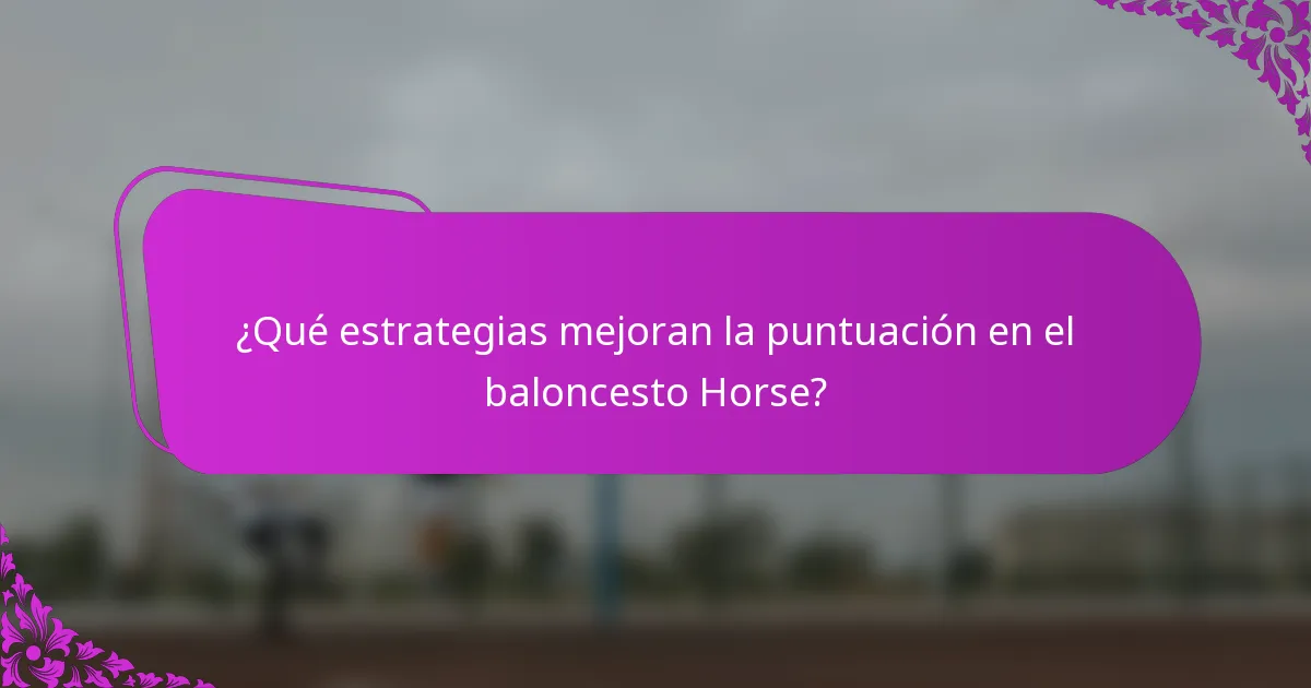 ¿Qué estrategias mejoran la puntuación en el baloncesto Horse?