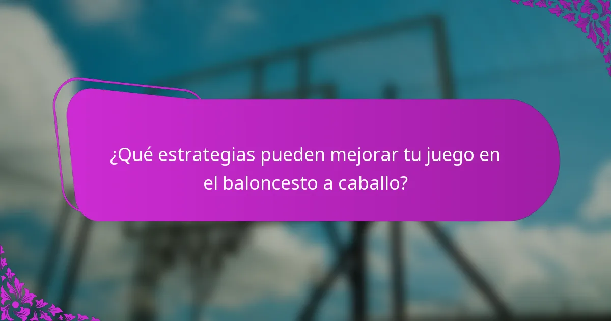 ¿Qué estrategias pueden mejorar tu juego en el baloncesto a caballo?