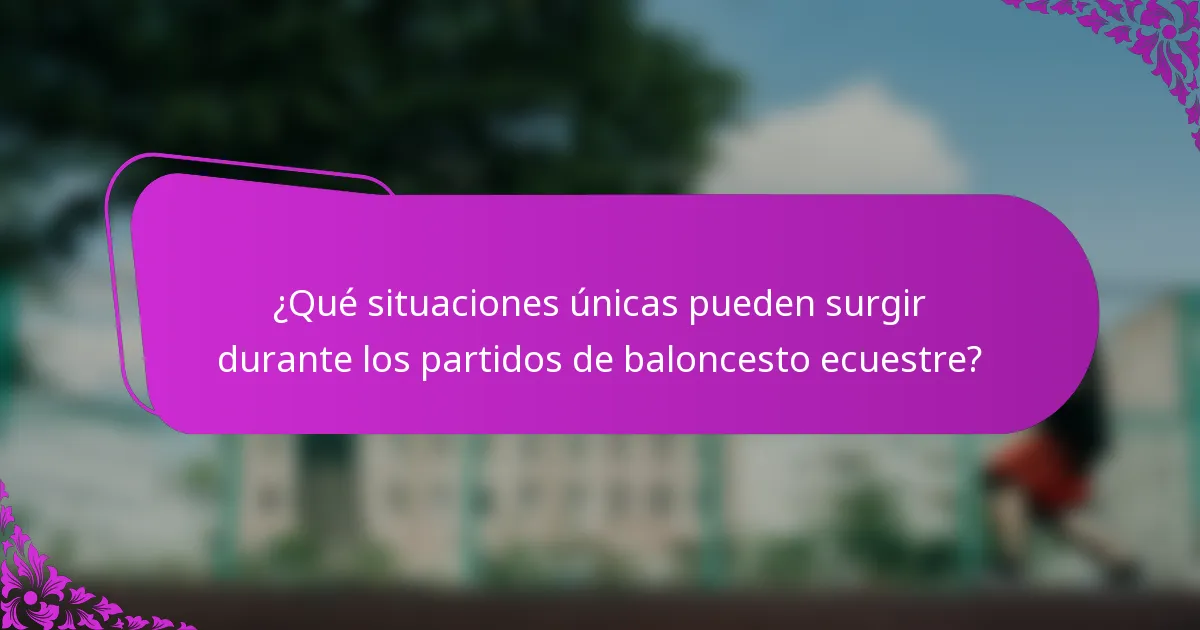 ¿Qué situaciones únicas pueden surgir durante los partidos de baloncesto ecuestre?