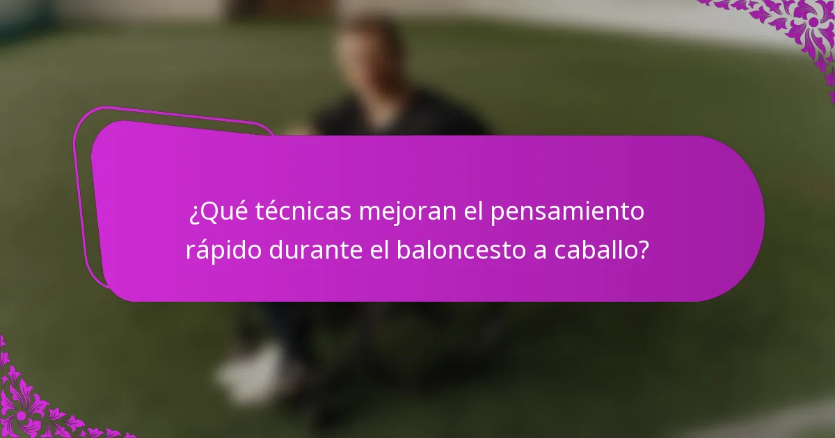 ¿Qué técnicas mejoran el pensamiento rápido durante el baloncesto a caballo?
